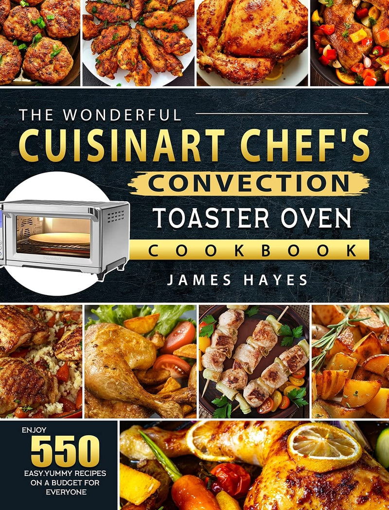 The Wonderful Cuisinart Chef's Convection Toaster Oven Cookbook: Enjoy 550 Easy,Yummy Recipes on A Budget for Everyone