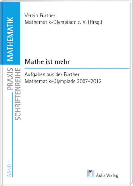 Praxis Schriftenreihe Mathematik / Mathe ist mehr: Aufgaben aus der Fürther Mathematik-Olympiade 2007-2012