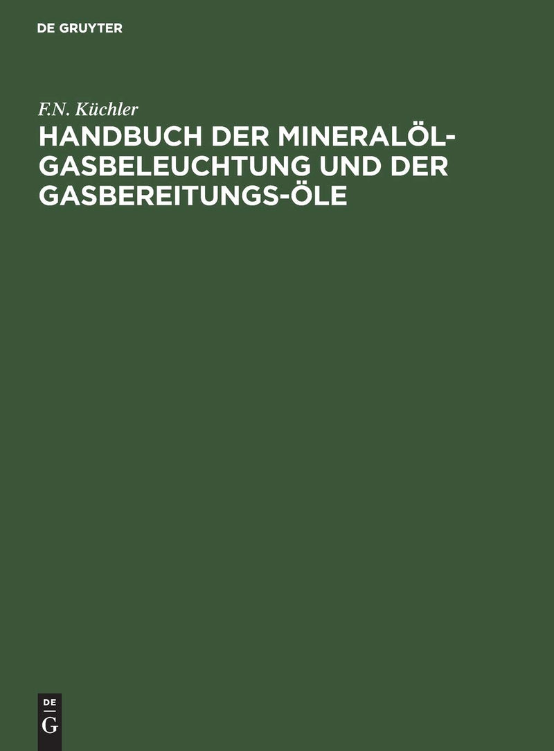 Handbuch der Mineralöl-Gasbeleuchtung und der Gasbereitungs-Öle: Anleitung für den Bau und Betrieb der Mineralöl-Gasanstalten (German Edition
