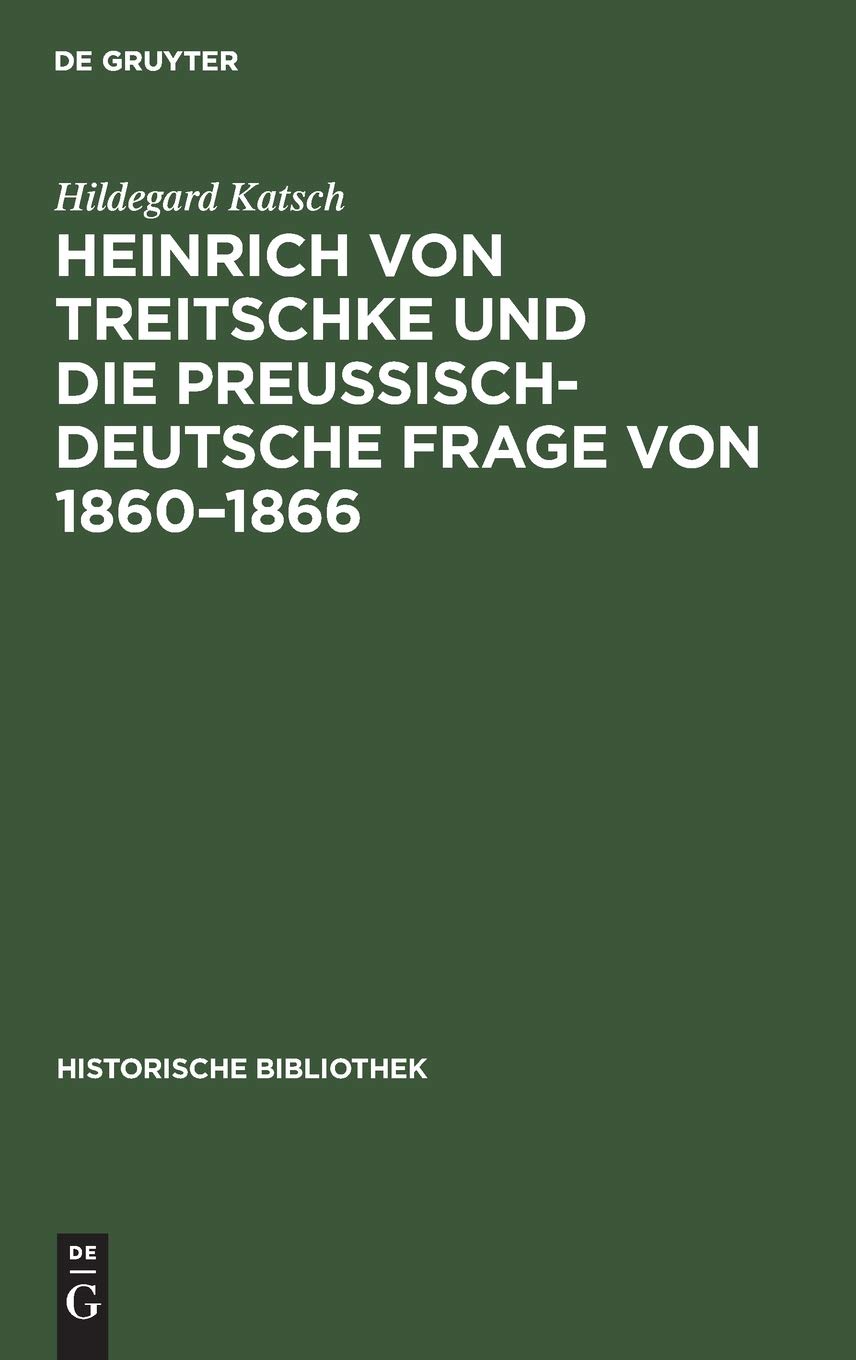 Heinrich von Treitschke und die preußisch-deutsche Frage von 1860–1866: Ein Beitrag zur Entwicklung von Treitschkes politischen Anschauungen (Historische Bibliothek, 40) (German Edition
