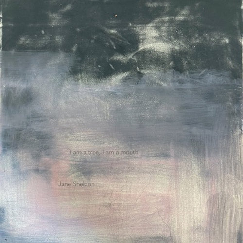 Jane Sheldon: I Am a Tree, I Am a Mouth