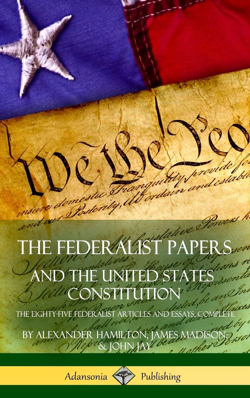 The Federalist Papers, and the United States Constitution: The Eighty-Five Federalist Articles and Essays, Complete (Hardcover