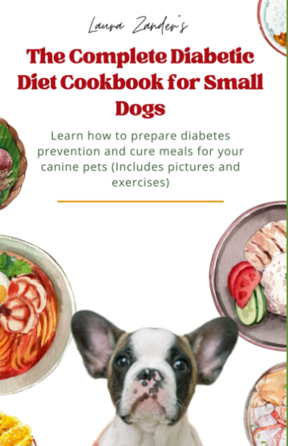 The Complete Diabetic Diet Cookbook for Small Dogs: Learn how to prepare diabetes prevention and cure meals for your canine pets (Includes pictures and exercises