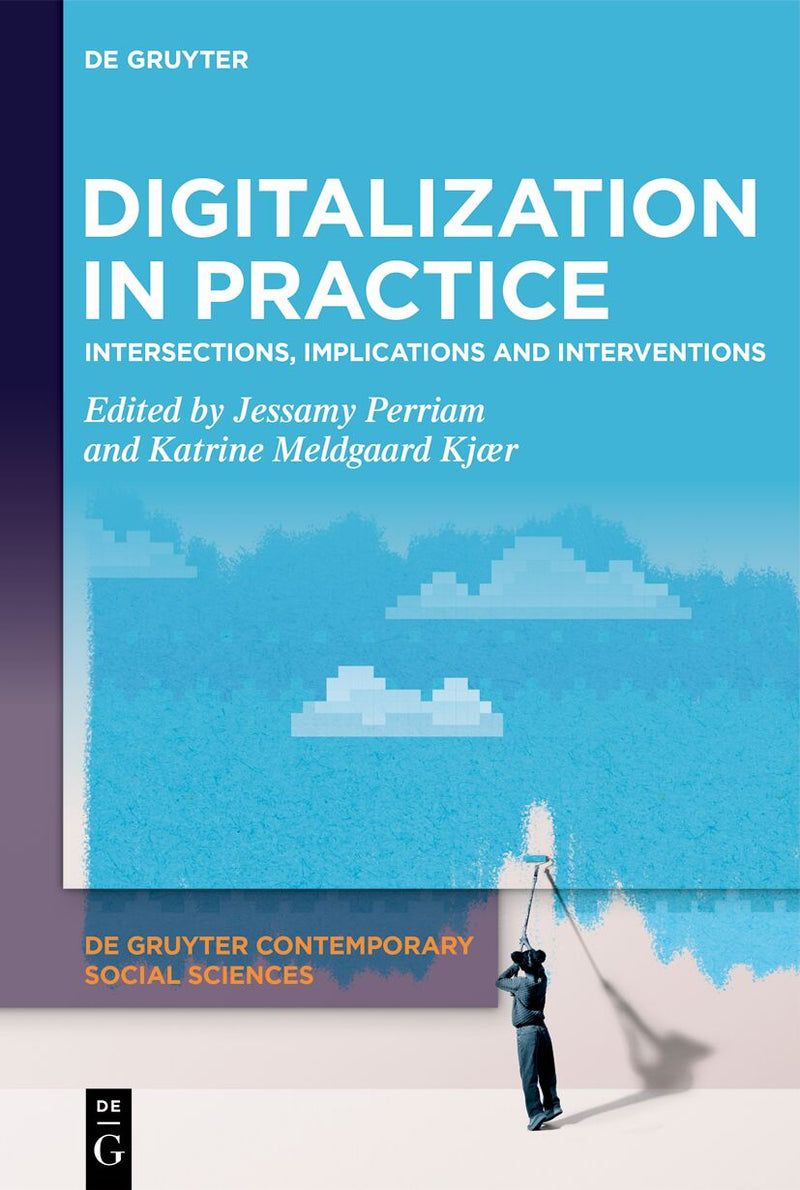 Digitalization in Practice: Intersections, Implications and Interventions (De Gruyter Contemporary Social Sciences, 14