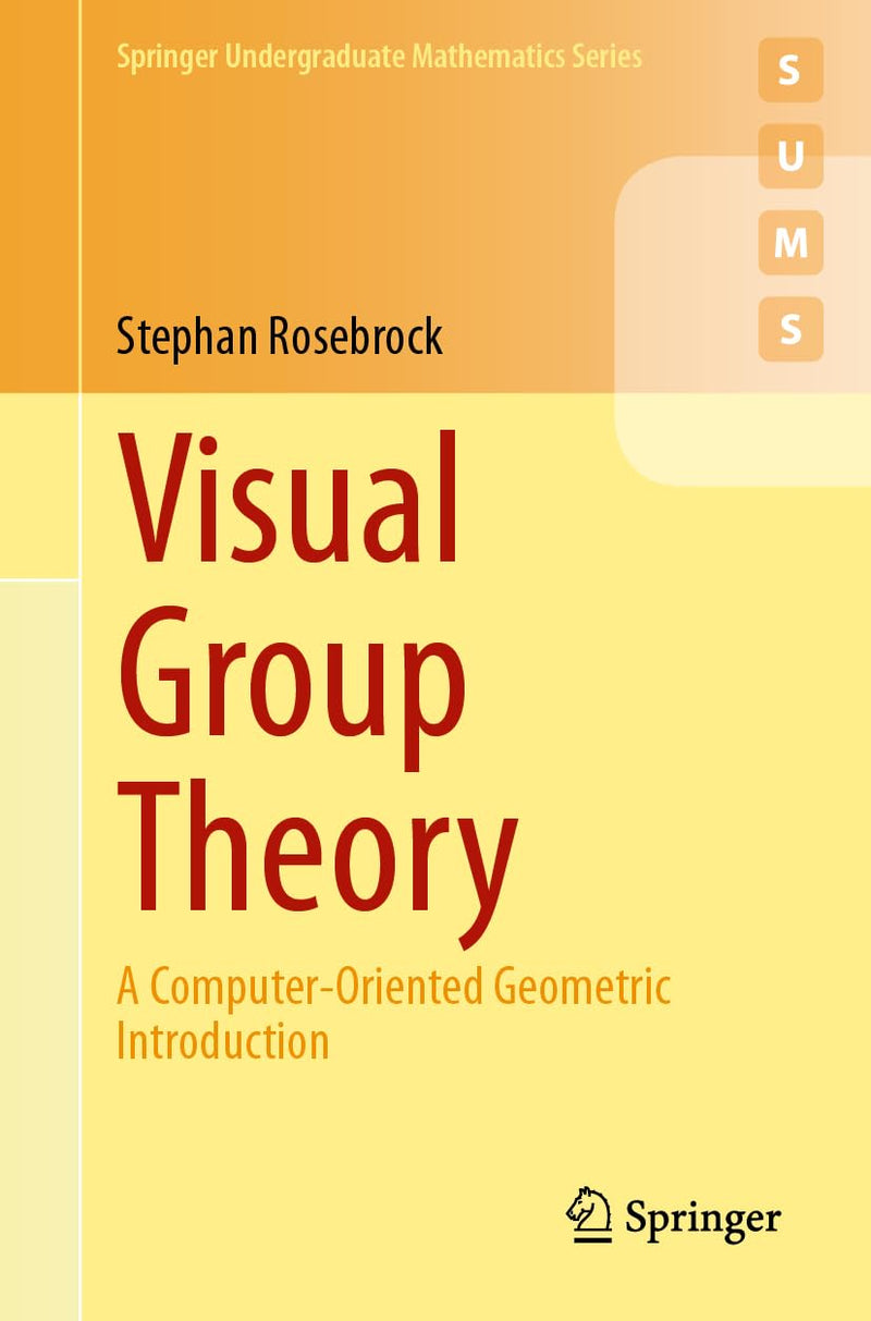Visual Group Theory: A Computer-Oriented Geometric Introduction (Springer Undergraduate Mathematics Series