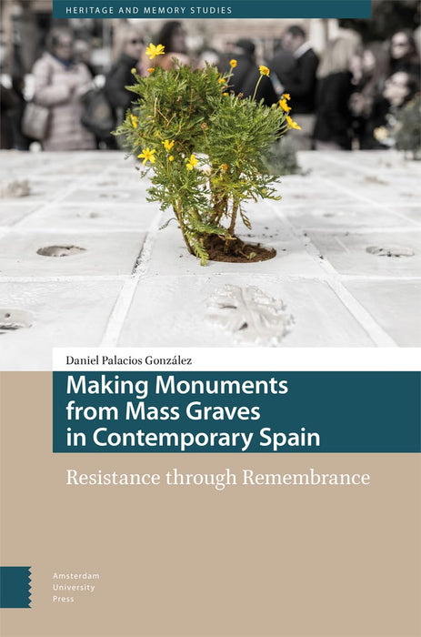 Making Monuments from Mass Graves in Contemporary Spain: Resistance through Remembrance (Heritage and Memory Studies