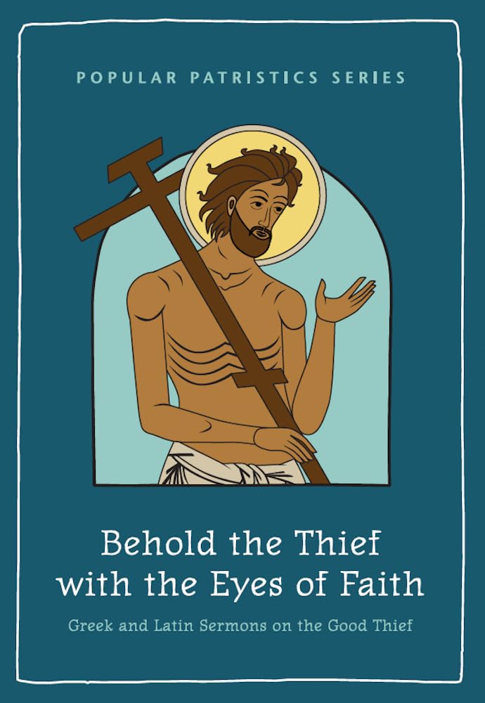 Behold the Thief with the Eyes of Faith: Greek and Latin Sermons on the Good Thief: 4 (Popular Patristics Series