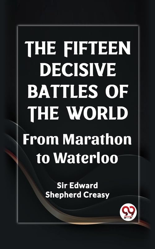 The Fifteen Decisive Battles of the Worldfrom Marathon to Waterloo (Edition2023)