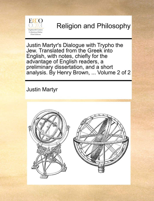 Justin Martyr's Dialogue with Trypho the Jew. Translated from the Greek Into English, with Notes, Chiefly for the Advantage of English Readers, a Preliminary Dissertation, and a Short Analysis. by Hen