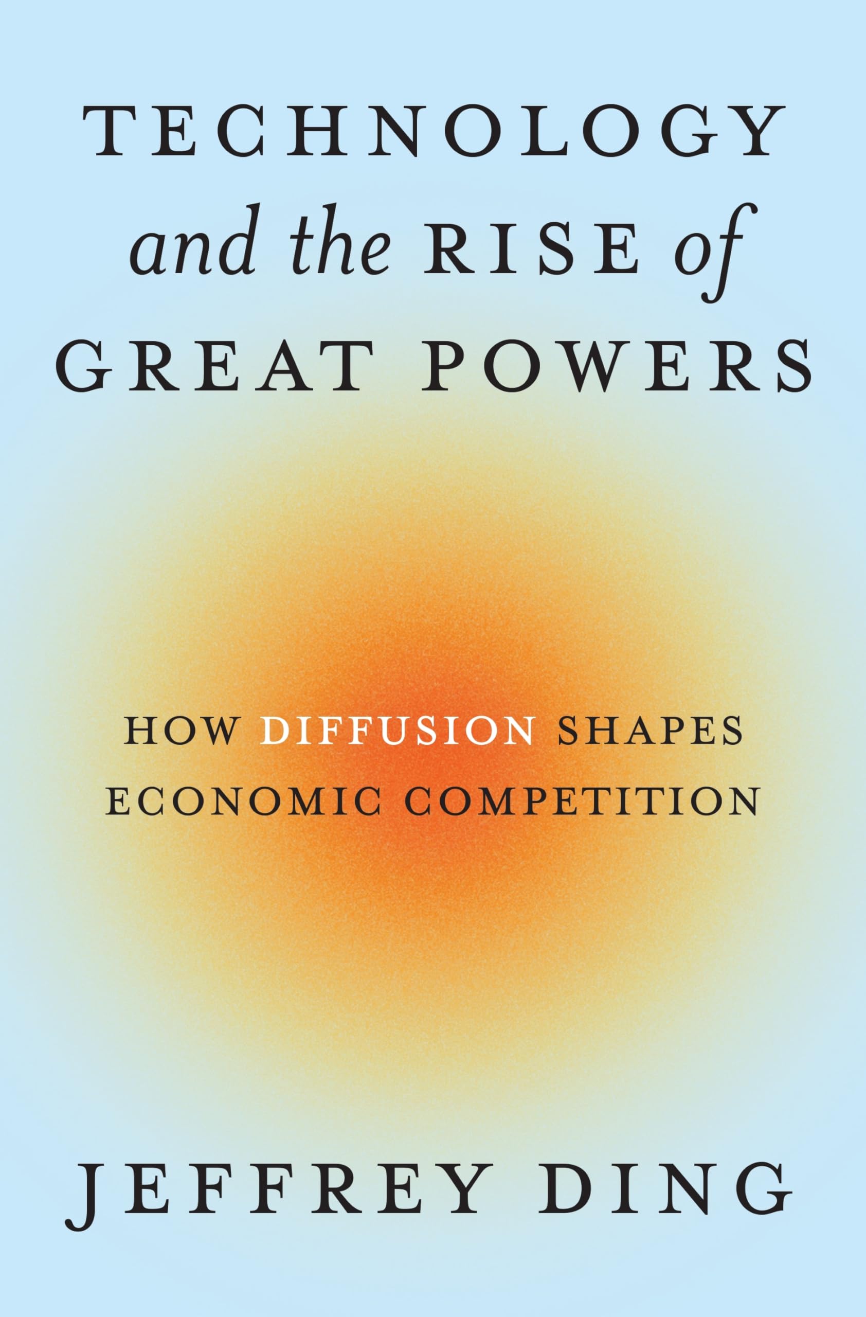 Technology and the Rise of Great Powers: How Diffusion Shapes Economic Competition: 222 (Princeton Studies in International History and Politics