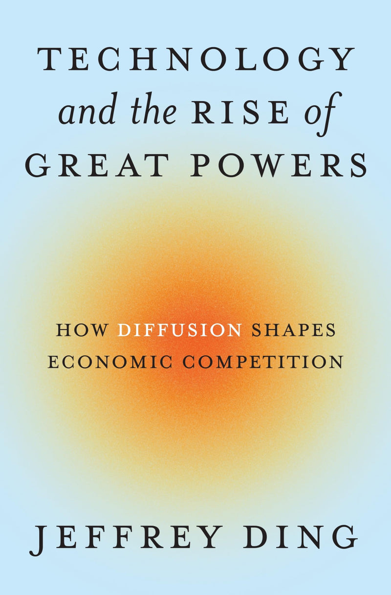 Technology and the Rise of Great Powers: How Diffusion Shapes Economic Competition: 222 (Princeton Studies in International History and Politics