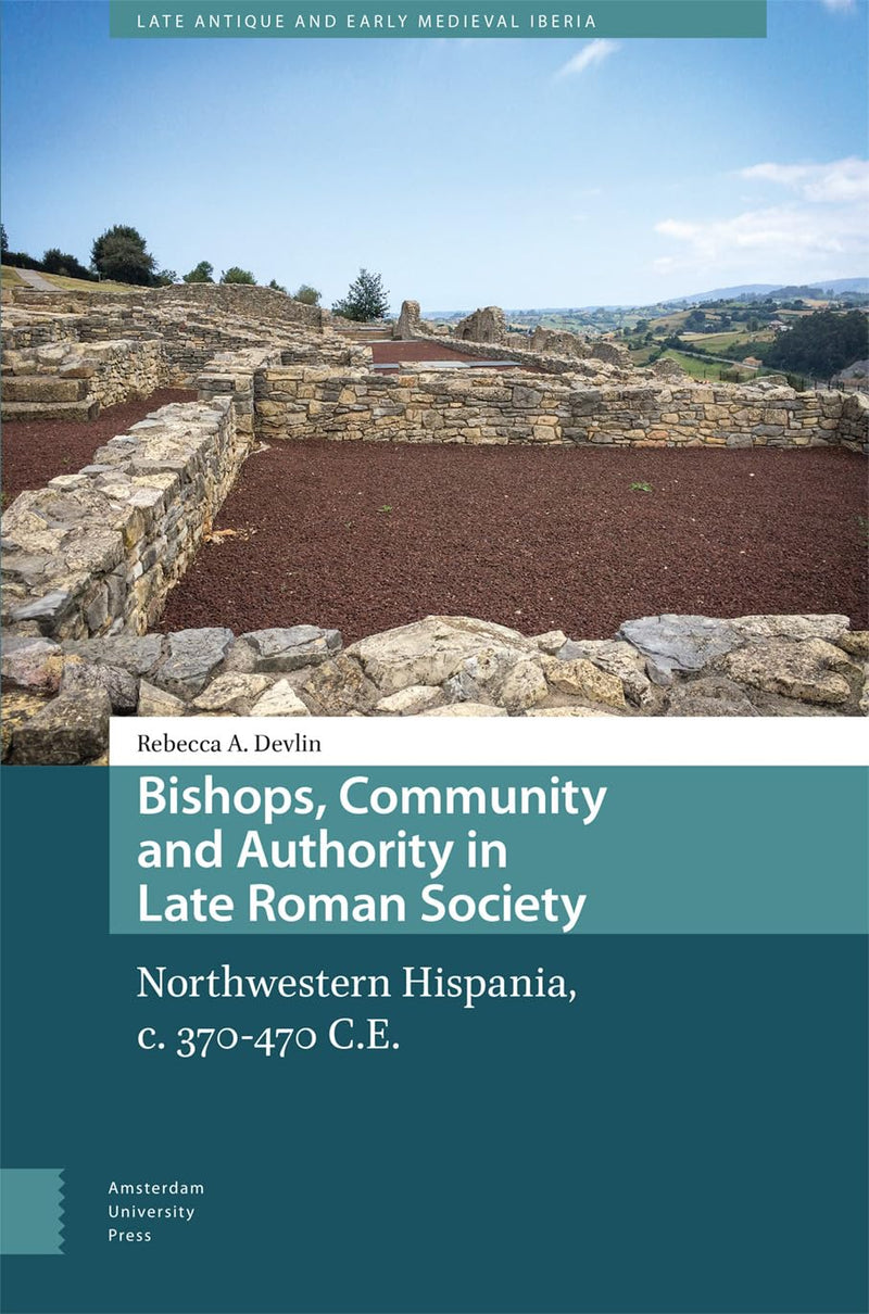 Bishops, Community and Authority in Late Roman Society: Northwestern Hispania, c. 370-470 C.E. (Late Antique and Early Medieval Iberia