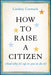 How to Raise a Citizen (And Why It's Up to You to Do It)