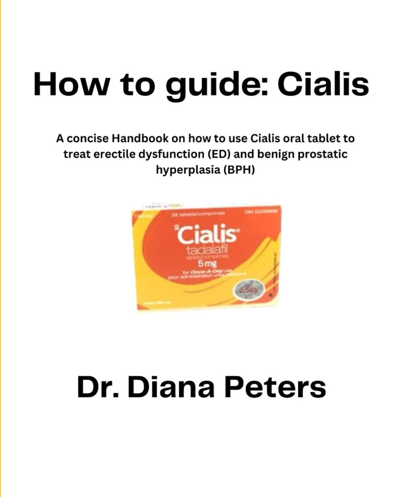 How To Guide: Cialis: A concise Handbook on how to use Cialis oral tablet to treat erectile dysfunction (ED) and benign prostatic hyperplasia (BPH