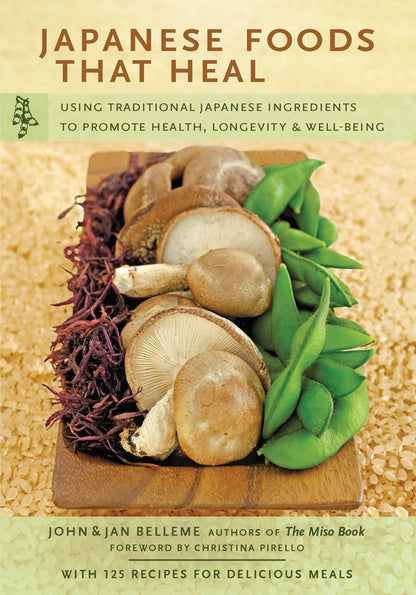 Japanese Foods That Heal: Using Traditional Japanese Ingredients to Promote Health, Longevity, & Well-Being (with 125 recipes