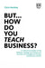 But… How do you Teach Business?