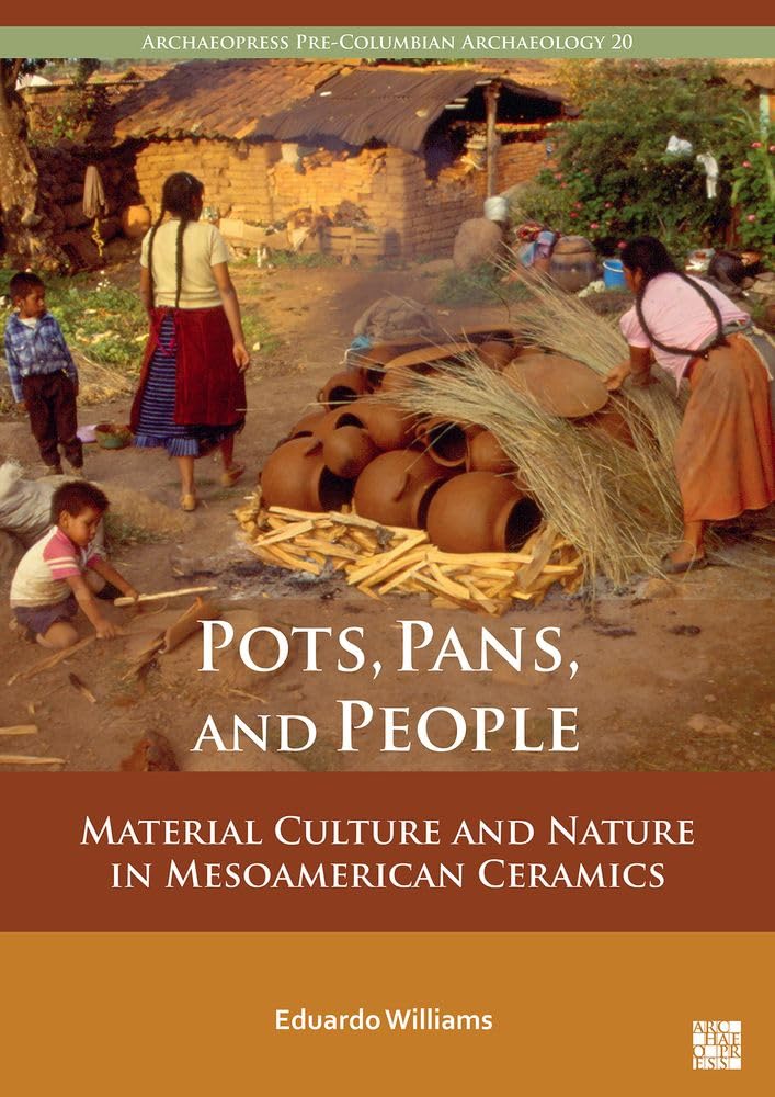 Pots, Pans, and People: Material Culture and Nature in Mesoamerican Ceramics (Archaeopress Pre-Columbian Archaeology
