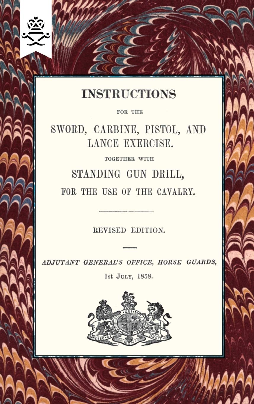 Instructions For The Sword, Carbine, Pistol, and Lance Exercise.Together with Standing Gun Drill, For The Use of Cavalry, 1858