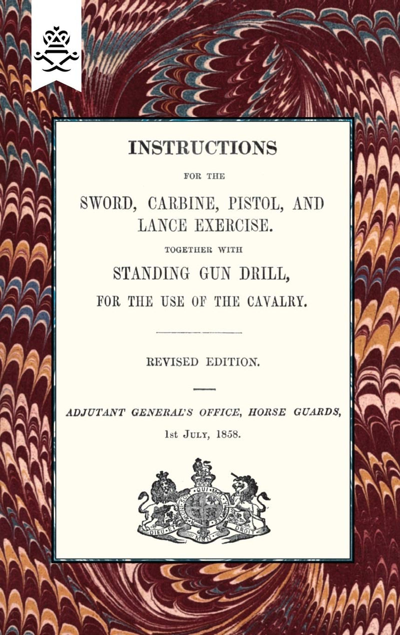 Instructions For The Sword, Carbine, Pistol, and Lance Exercise.Together with Standing Gun Drill, For The Use of Cavalry, 1858