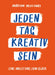 Jeden Tag kreativ sein: Eine Anleitung zum Glück