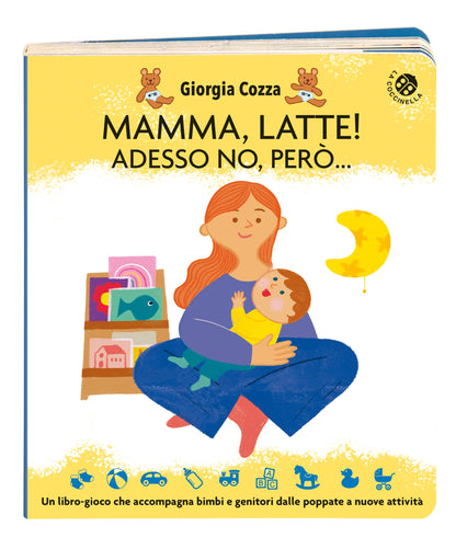 Giorgia Cozza / Ilaria Faccioli - Mamma, Latte! Adesso No, Pero... Un Libro-Gioco Che Accompagna Bimbi E Genitori Dalle Poppate A Nuove Attivita. Ediz