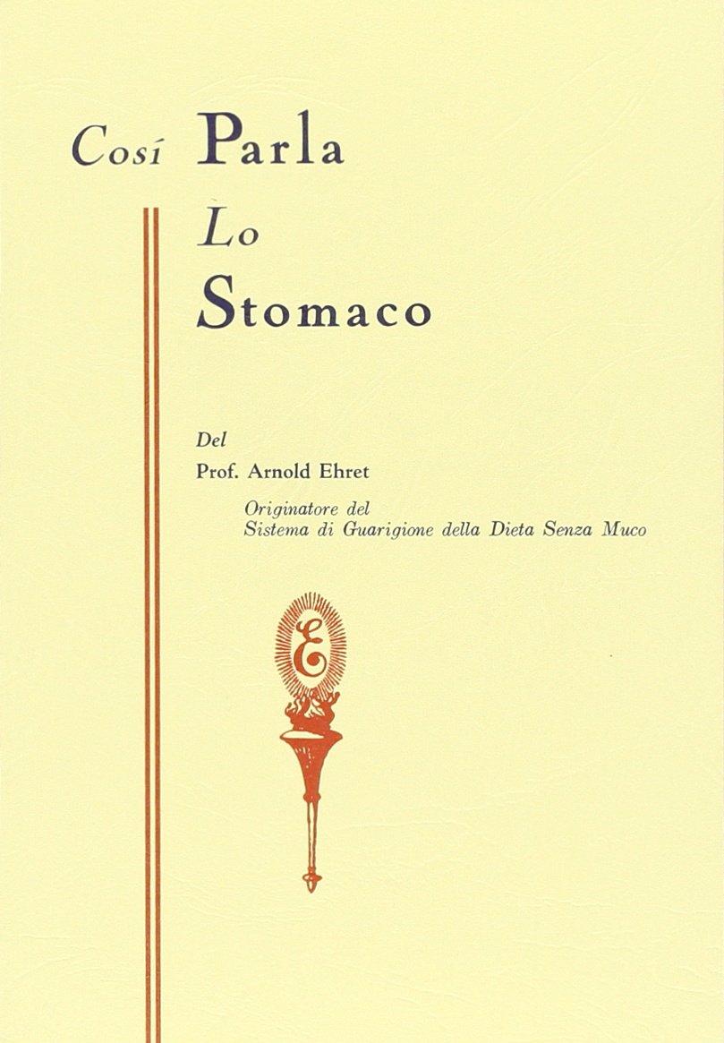 Arnold Ehret - Cosi Parla Lo Stomaco. Il Centro Germinativo Di Tutte Le Malattie. La Tragedia Della Nutrizione Umana
