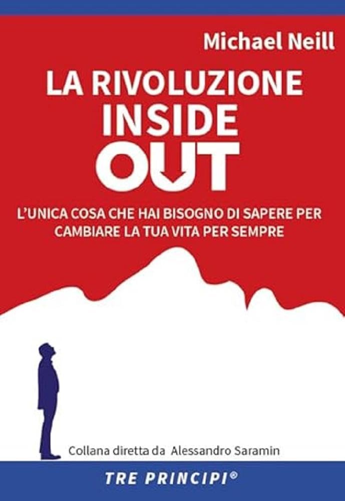 Michael Neill - La Rivoluzione Inside Out. L`Unica Cosa Che Hai Bisogno Di Sapere Per Cambiare La Tua Vita Per Sempre