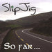 Slipjig - So Far
