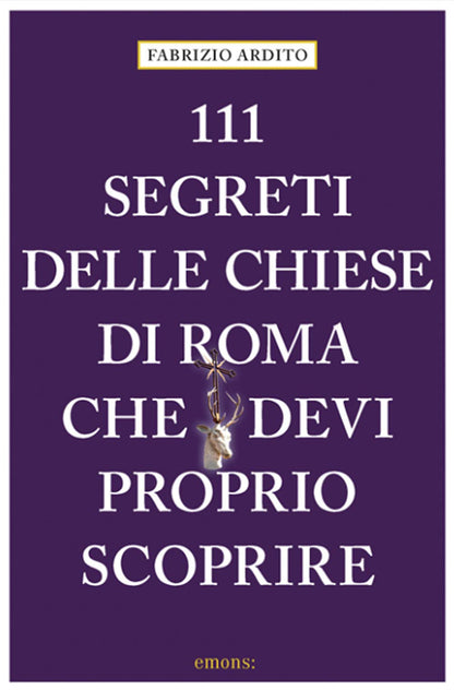 Fabrizio Ardito - 111 Segreti Delle Chiese Di Roma Che Devi Proprio Scoprire