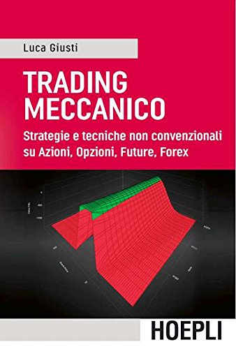 Luca Giusti - Trading Meccanico. Strategie E Tecniche Non Convenzionali Su Azioni, Opzioni, Future, Forex