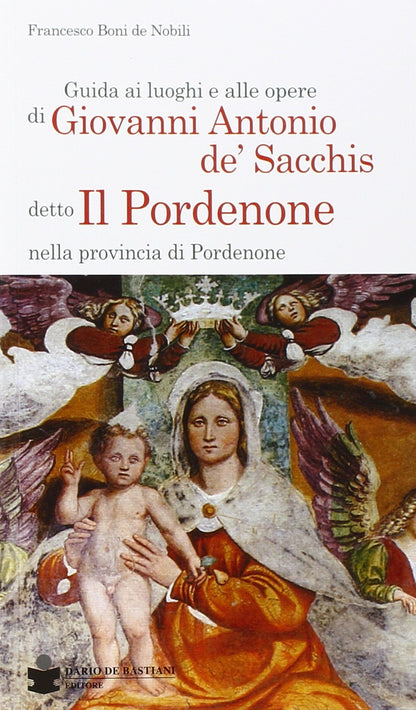 Guida Ai Luoghi E Alle Opere Di Giovanni Antonio De` Sacchis Detto Il Pordenone Nella Provincia Di Pordenone