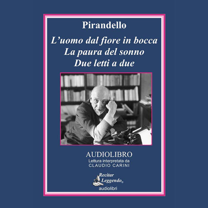 Luigi Pirandello - L` Uomo Dal Fiore In Bocca-La Paura Del Sonno-Due Letti A Due Letto Da Claudio Carini. Audiolibro. Cd Audio