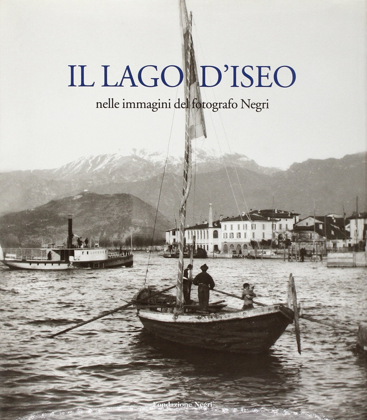 Il lago d'Iseo. Nelle immagini del fotografo Negri. Ediz. italiana e inglese