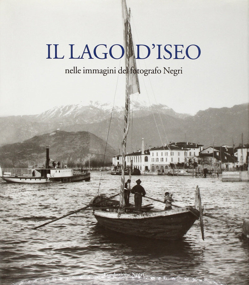 Il lago d'Iseo. Nelle immagini del fotografo Negri. Ediz. italiana e inglese
