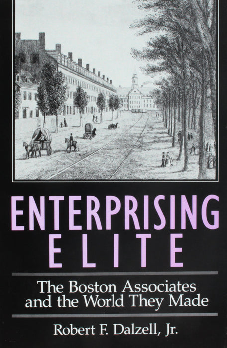 Enterprising Elite: Boston Associates and the World They Made (Study in Business History): The Boston Associates and the World They Made: 40 (Harvard Studies in Business History