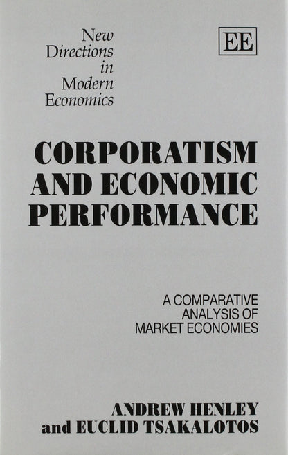 CORPORATISM AND ECONOMIC PERFORMANCE: A Comparative Analysis of Market Economies (New Directions in Modern Economics series