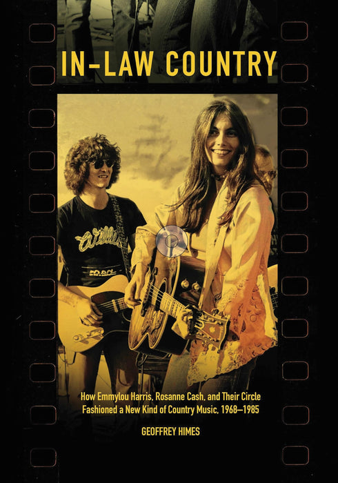 In-Law Country: How Emmylou Harris, Rosanne Cash, and Their Circle Fashioned a New Kind of Country Music, 1968-1985 (Distributed for the Country Music Foundation Press