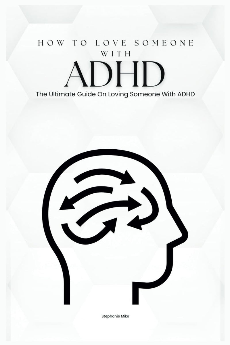 How To Love Someone With ADHD: The Ultimate Guide On Loving Someone With ADHD (Care