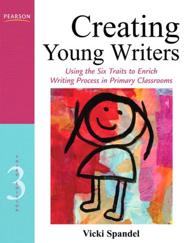 Creating Young Writers: Using The Six Traits To Enrich Writing Process In Primary Classrooms