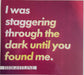 I Was Staggering Through The Dark Until You Found Me