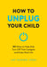 How to Unplug Your Child NEW EDITION