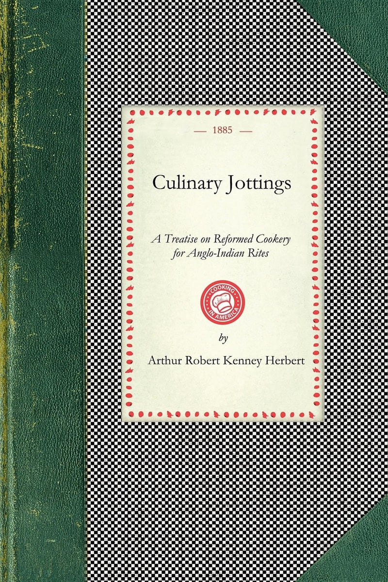 Culinary Jottings: A Treatise in Thirty Chapters on Reformed Cookery for Anglo-Indian Rites, Based Upon Modern English, and Continental Principles, ... on Our Kitchens in India (Cooking in America