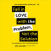 Fall in Love with the Problem, Not the Solution