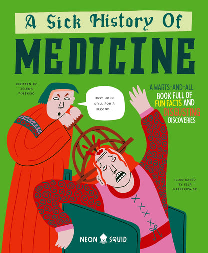 A Sick History of Medicine: A Warts-And-All Book Full of Fun Facts and Disgusting Discoveries (Wacky Histories