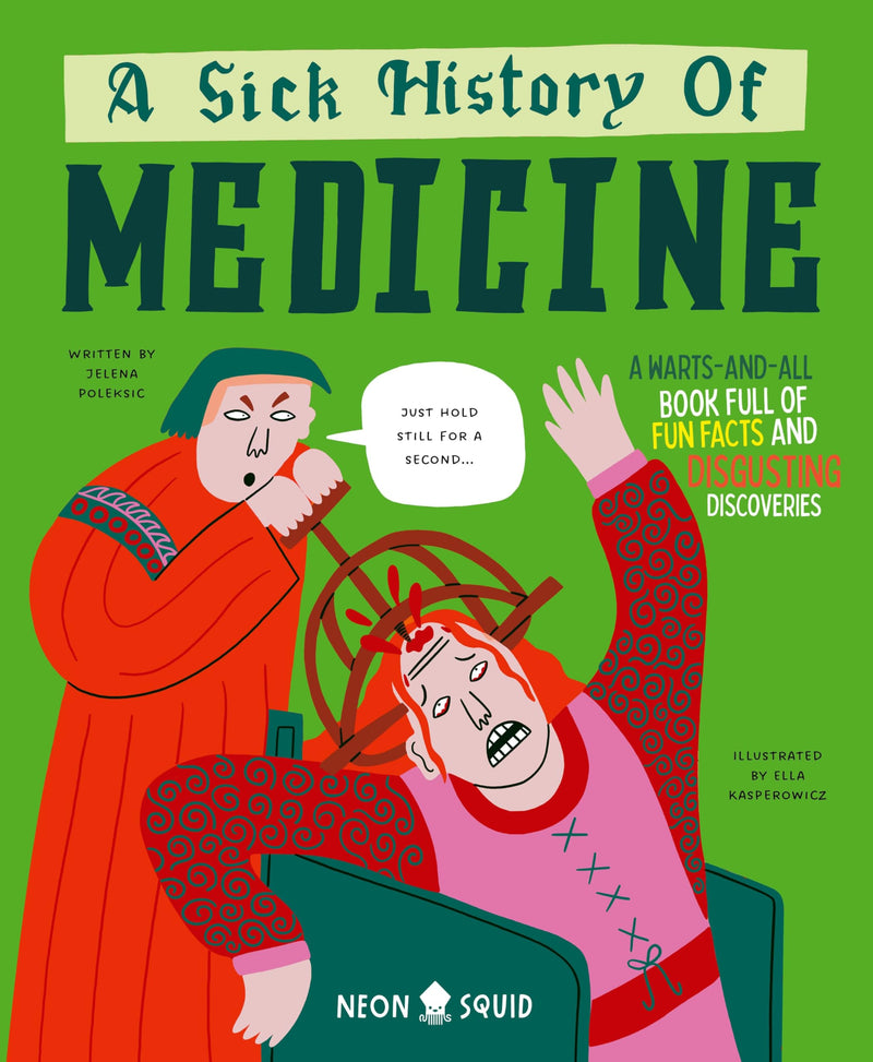 A Sick History of Medicine: A Warts-And-All Book Full of Fun Facts and Disgusting Discoveries (Wacky Histories