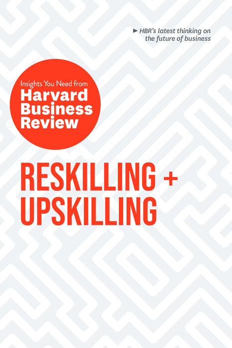 Reskilling and Upskilling: The Insights You Need from Harvard Business Review (HBR Insights Series
