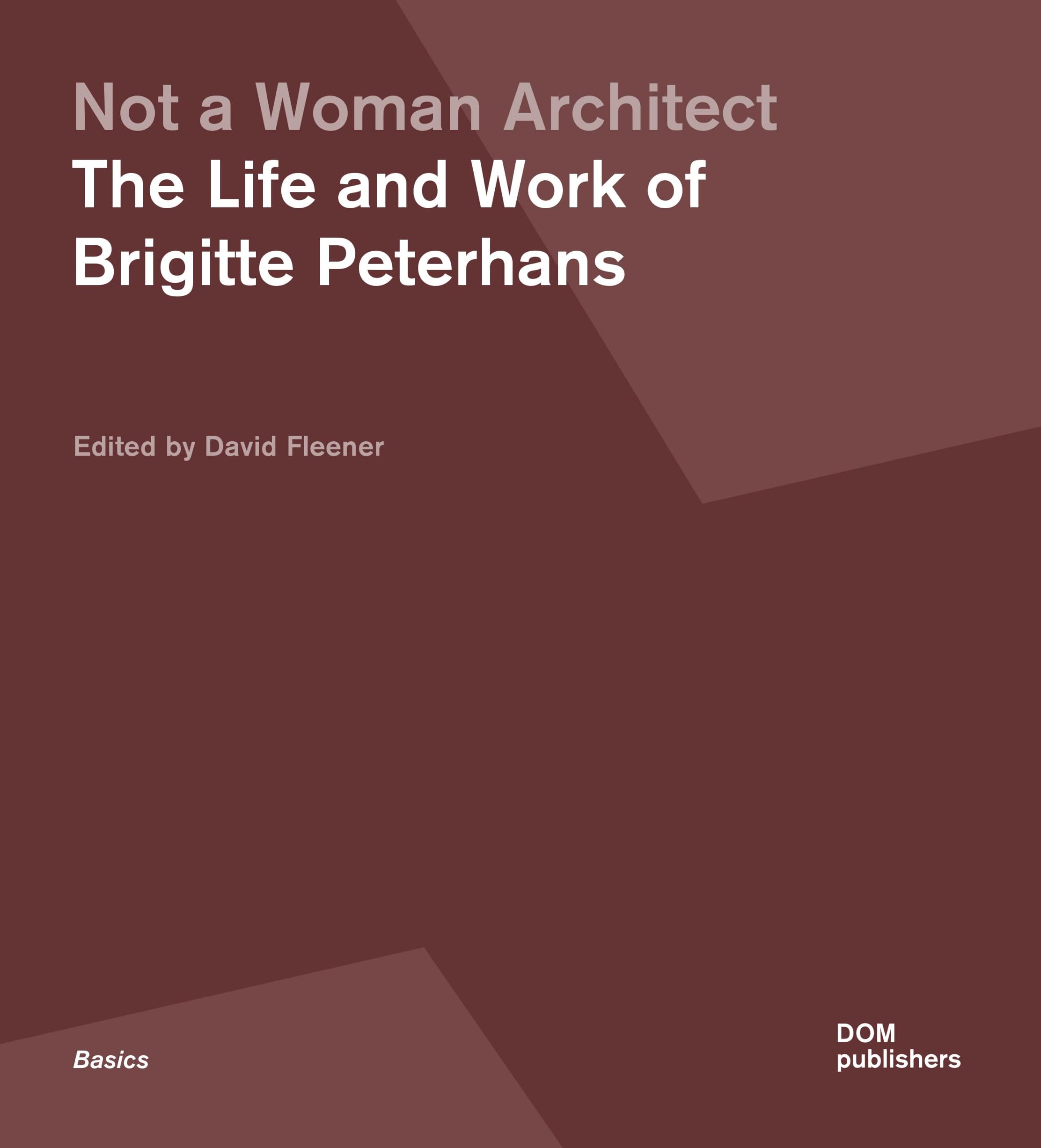 Not a Woman Architect: The Life and Work of Brigitte Peterhans (Grundlagen/Basics