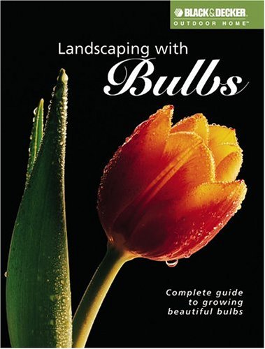 Landscaping with Bulbs: A Complete Guide to Growing Beautiful Bulbs (Black + Decker Outdoor Home Gardening) (Black & Decker Outdoor Home Gardening S.