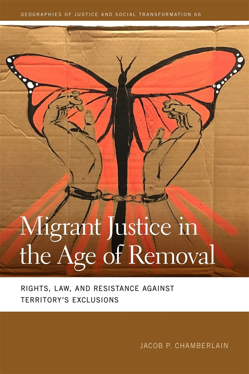 Migrant Justice in the Age of Removal: Rights, Law, and Resistance against Territory’s Exclusions (Geographies of Justice and Social Transformation