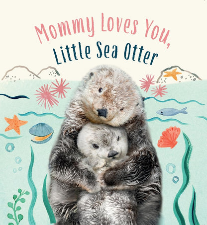 Mommy Loves You, Little Sea Otter: A Board Book (Baby Animal Tales